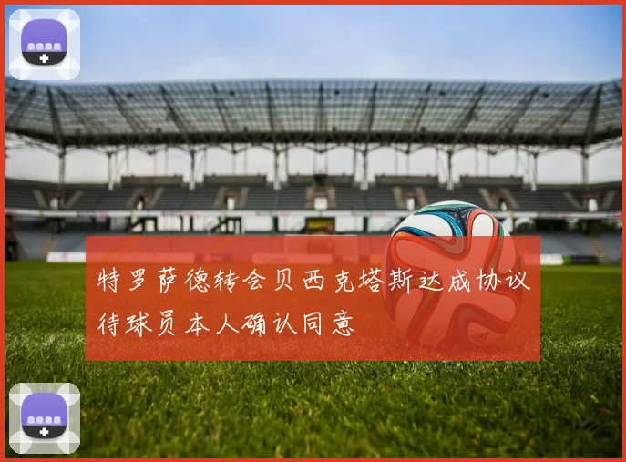 特罗萨德转会贝西克塔斯达成协议待球员本人确认同意