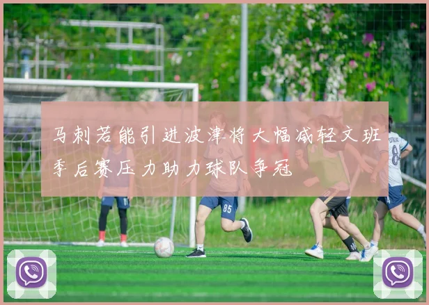 马刺若能引进波津将大幅减轻文班季后赛压力助力球队争冠