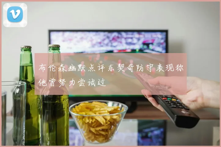 布伦森幽默点评东契奇防守表现称他曾努力尝试过