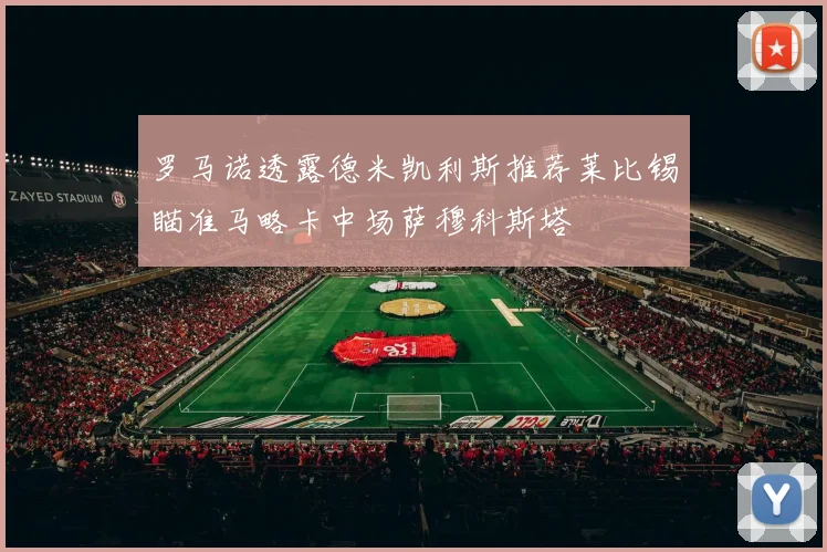罗马诺透露德米凯利斯推荐莱比锡瞄准马略卡中场萨穆科斯塔